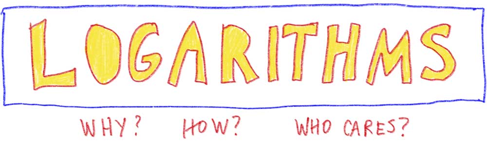 Logarithms. Why? How? Who Cares?